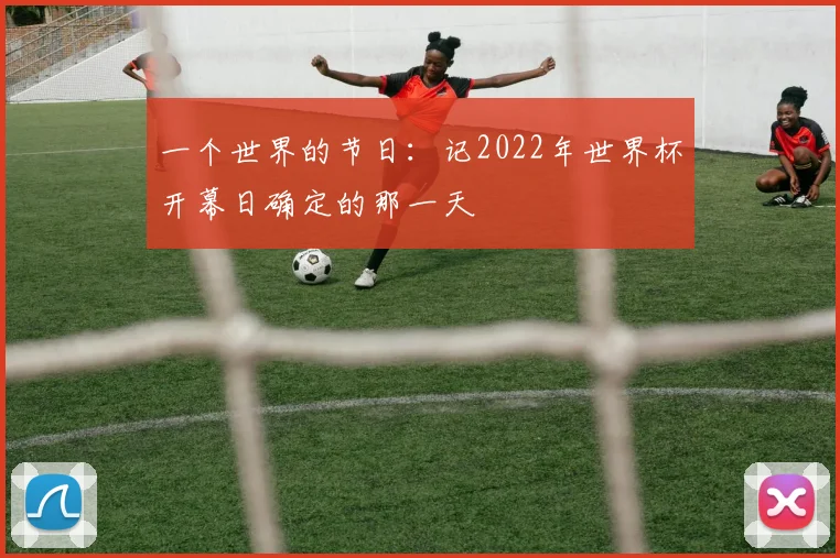 一个世界的节日：记2022年世界杯开幕日确定的那一天