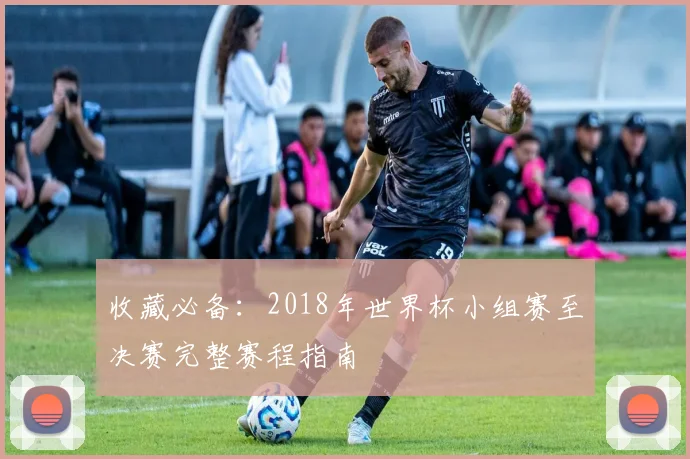 收藏必备：2018年世界杯小组赛至决赛完整赛程指南