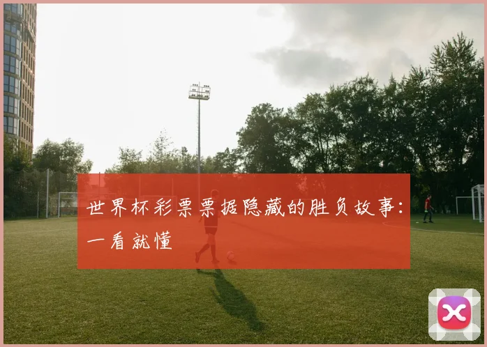 世界杯彩票票据隐藏的胜负故事：一看就懂