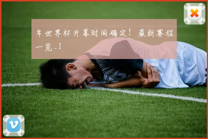 年世界杯开幕时间确定！最新赛程一览_1