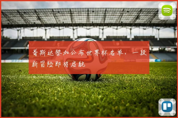 哥斯达黎加公布世界杯名单,一段新冒险即将启航