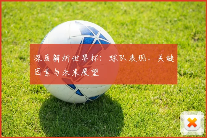 深度解析世界杯：球队表现、关键因素与未来展望