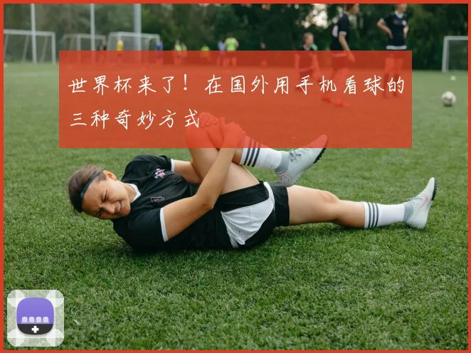 世界杯来了！在国外用手机看球的三种奇妙方式
