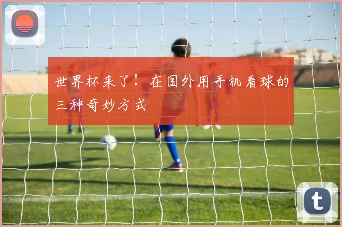 世界杯来了！在国外用手机看球的三种奇妙方式