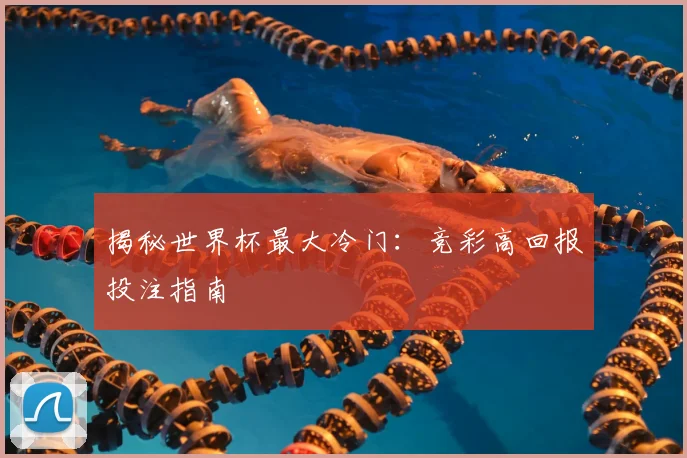 揭秘世界杯最大冷门:竞彩高回报投注指南