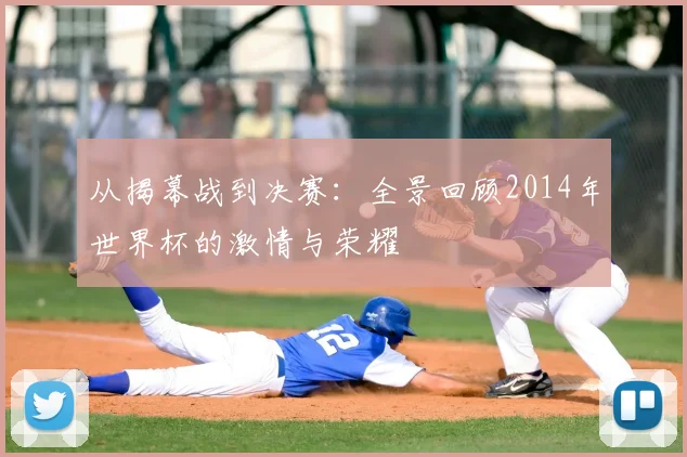 从揭幕战到决赛:全景回顾2014年世界杯的激情与荣耀
