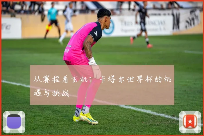 从赛程看玄机：卡塔尔世界杯的机遇与挑战