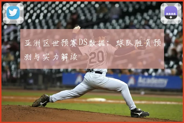 亚洲区世预赛DS数据：球队胜负预测与实力解读