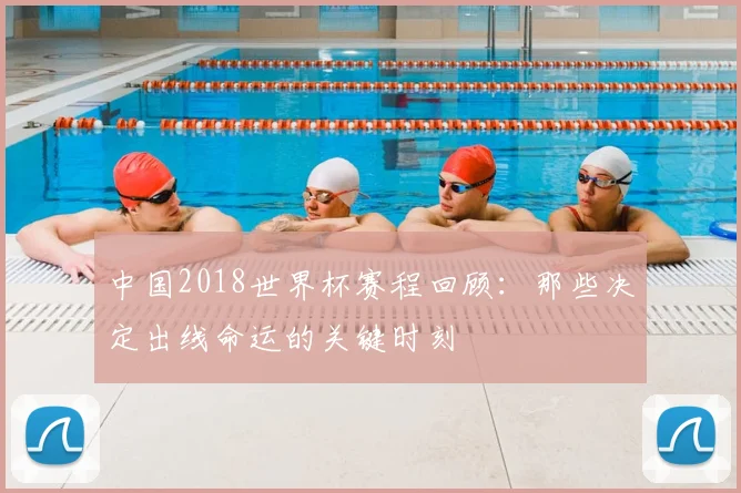 中国2018世界杯赛程回顾：那些决定出线命运的关键时刻