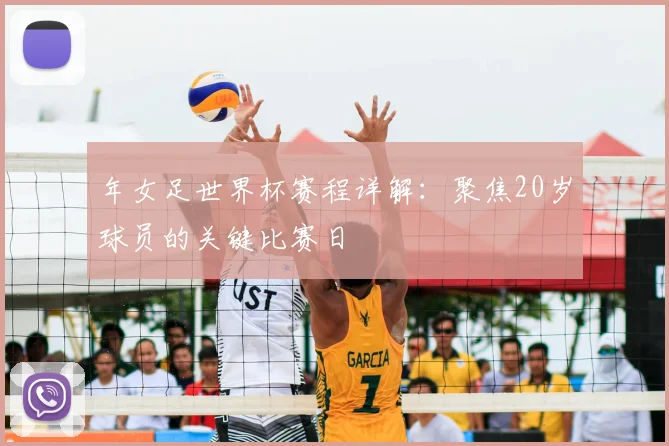 年女足世界杯赛程详解：聚焦20岁球员的关键比赛日