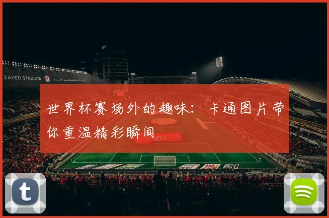 世界杯赛场外的趣味:卡通图片带你重温精彩瞬间
